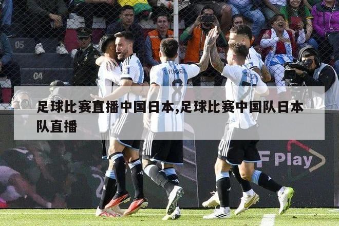 足球比赛直播中国日本,足球比赛中国队日本队直播