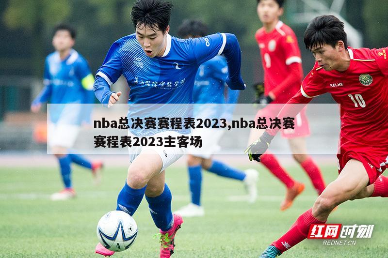 nba总决赛赛程表2023,nba总决赛赛程表2023主客场